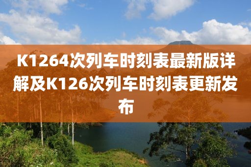 K1264次列車時刻表最新版詳解及K126次列車時刻表更新發(fā)布