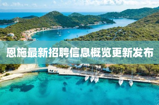 恩施最新招聘信息概覽更新發(fā)布