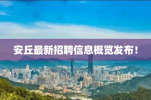 安丘最新招聘信息概覽發(fā)布！