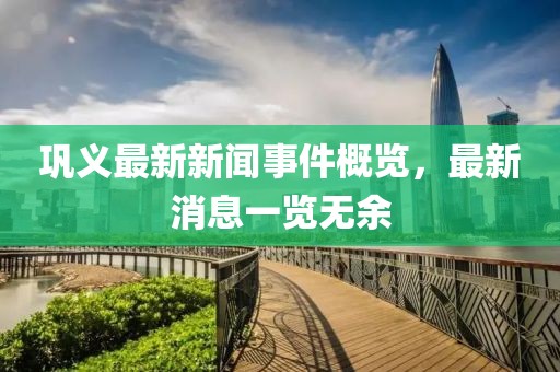 鞏義最新新聞事件概覽，最新消息一覽無余