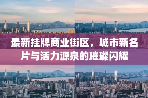 最新掛牌商業(yè)街區(qū)，城市新名片與活力源泉的璀璨閃耀