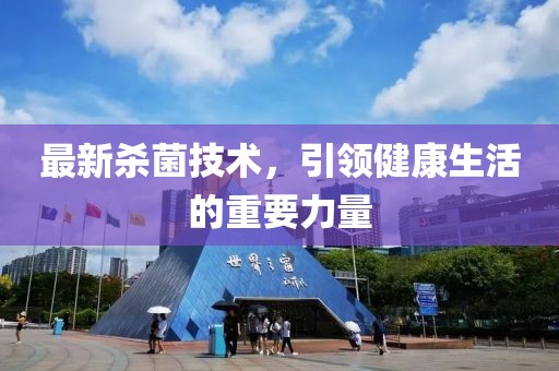 最新殺菌技術，引領健康生活的重要力量