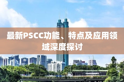 最新PSCC功能、特點及應(yīng)用領(lǐng)域深度探討