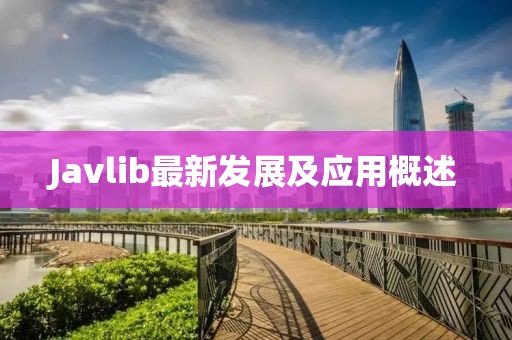 Javlib最新發(fā)展及應(yīng)用概述