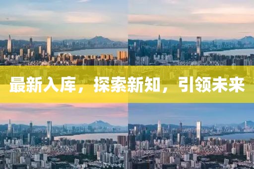 最新入庫(kù)，探索新知，引領(lǐng)未來(lái)