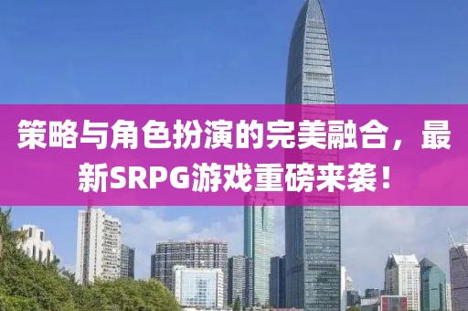 策略與角色扮演的完美融合，最新SRPG游戲重磅來襲！
