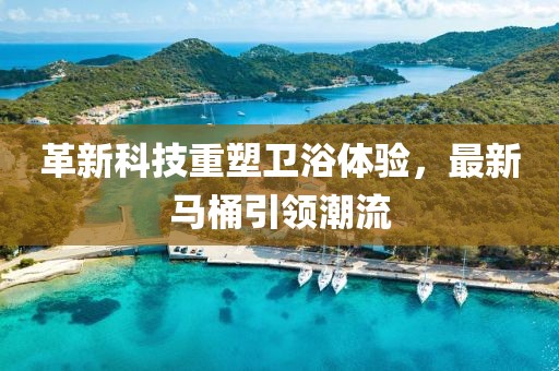 革新科技重塑衛(wèi)浴體驗，最新馬桶引領潮流