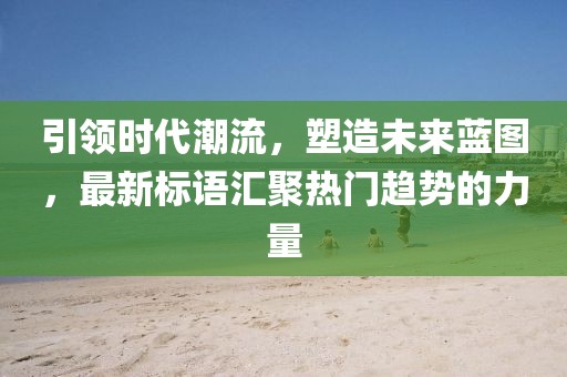 引領(lǐng)時代潮流，塑造未來藍圖，最新標(biāo)語匯聚熱門趨勢的力量