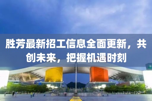 勝芳最新招工信息全面更新，共創(chuàng)未來，把握機(jī)遇時刻