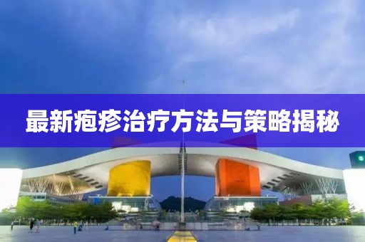 最新皰疹治療方法與策略揭秘