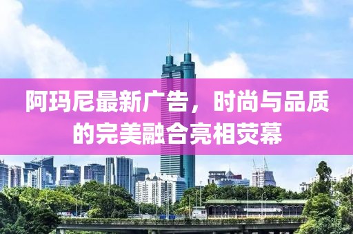 阿瑪尼最新廣告，時尚與品質(zhì)的完美融合亮相熒幕