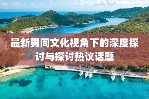 最新男同文化視角下的深度探討與探討熱議話題