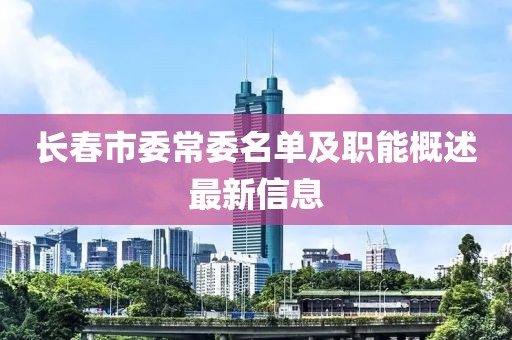 長(zhǎng)春市委常委名單及職能概述最新信息