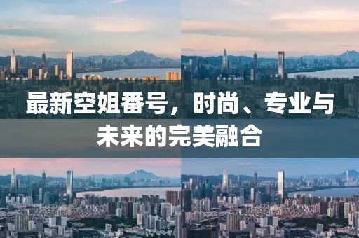 最新空姐番號，時尚、專業(yè)與未來的完美融合