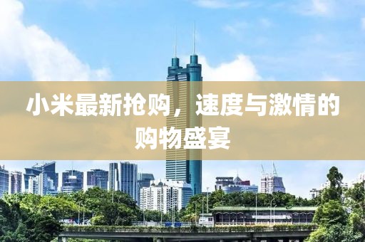 小米最新?lián)屬?，速度與激情的購物盛宴