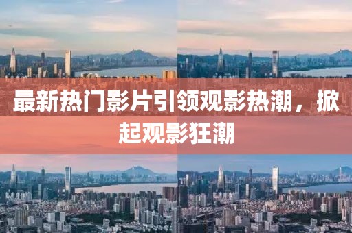 最新熱門影片引領(lǐng)觀影熱潮，掀起觀影狂潮