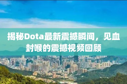 揭秘Dota最新震撼瞬間，見血封喉的震撼視頻回顧