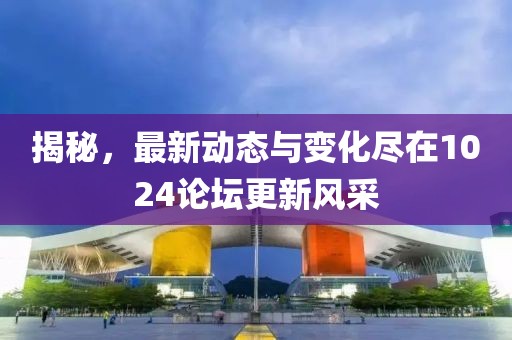 揭秘，最新動態(tài)與變化盡在1024論壇更新風(fēng)采