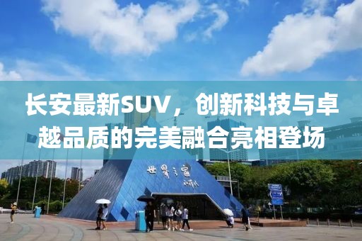 長安最新SUV，創(chuàng)新科技與卓越品質(zhì)的完美融合亮相登場