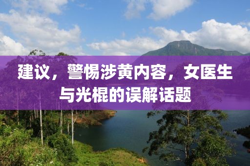 建議，警惕涉黃內(nèi)容，女醫(yī)生與光棍的誤解話題
