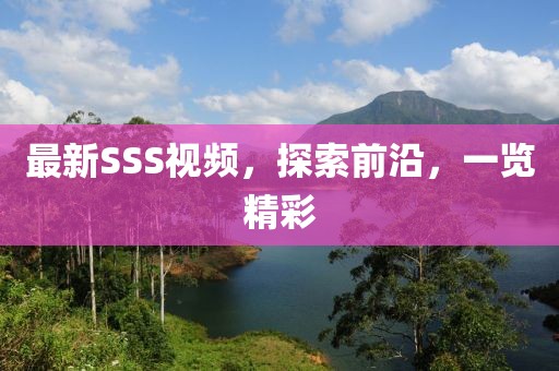 最新SSS視頻，探索前沿，一覽精彩