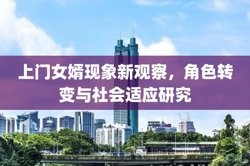 上門女婿現(xiàn)象新觀察，角色轉(zhuǎn)變與社會適應(yīng)研究