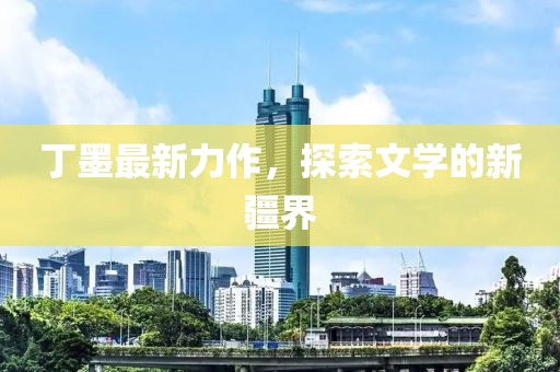 丁墨最新力作，探索文學(xué)的新疆界