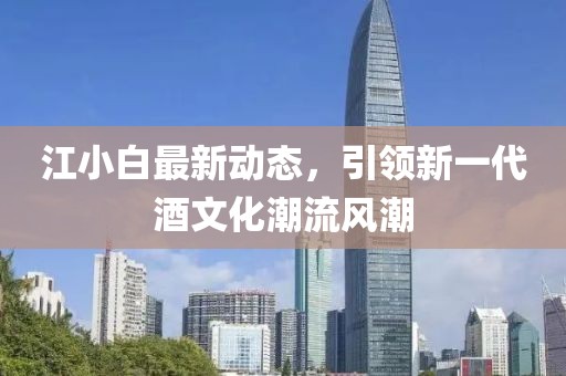 江小白最新動(dòng)態(tài)，引領(lǐng)新一代酒文化潮流風(fēng)潮