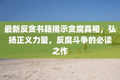 最新反貪書(shū)籍揭示貪腐真相，弘揚(yáng)正義力量，反腐斗爭(zhēng)的必讀之作