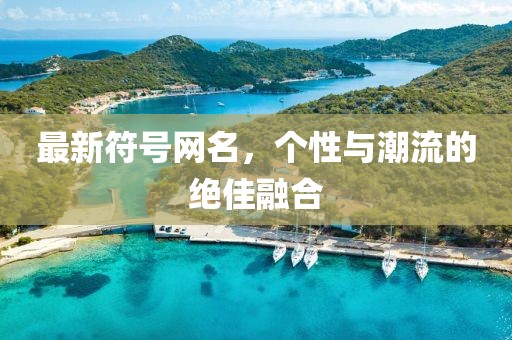 最新符號(hào)網(wǎng)名，個(gè)性與潮流的絕佳融合