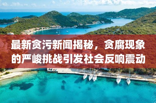 最新貪污新聞揭秘，貪腐現(xiàn)象的嚴(yán)峻挑戰(zhàn)引發(fā)社會(huì)反響震動(dòng)