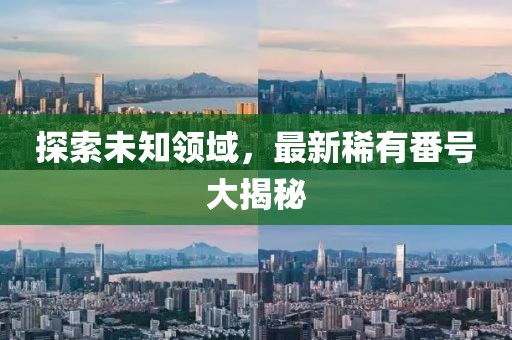 探索未知領(lǐng)域，最新稀有番號大揭秘