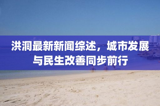 洪洞最新新聞綜述，城市發(fā)展與民生改善同步前行