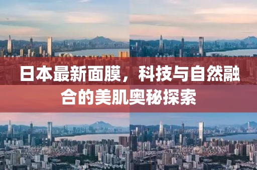 日本最新面膜，科技與自然融合的美肌奧秘探索