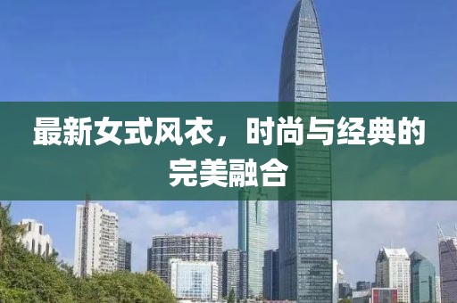 最新女式風衣，時尚與經(jīng)典的完美融合