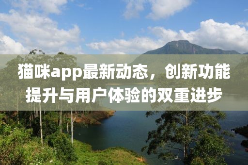 貓咪app最新動態(tài)，創(chuàng)新功能提升與用戶體驗的雙重進步