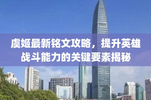 虞姬最新銘文攻略，提升英雄戰(zhàn)斗能力的關(guān)鍵要素揭秘