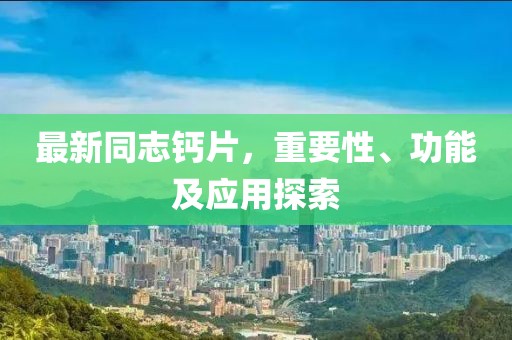 最新同志鈣片，重要性、功能及應用探索