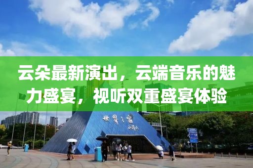 云朵最新演出，云端音樂的魅力盛宴，視聽雙重盛宴體驗(yàn)