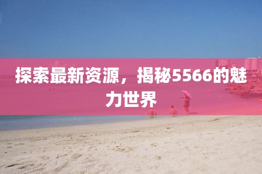 探索最新資源，揭秘5566的魅力世界