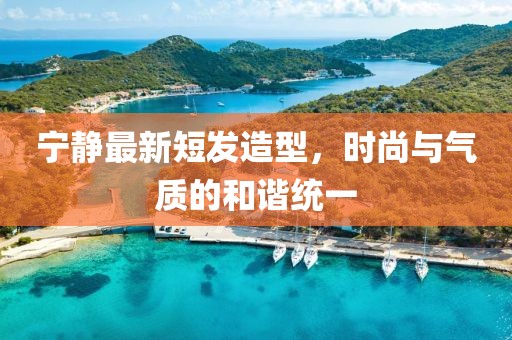 寧?kù)o最新短發(fā)造型，時(shí)尚與氣質(zhì)的和諧統(tǒng)一