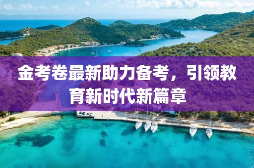 金考卷最新助力備考，引領(lǐng)教育新時(shí)代新篇章
