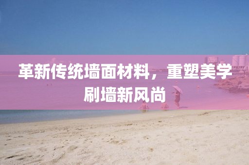 革新傳統(tǒng)墻面材料，重塑美學(xué)刷墻新風(fēng)尚