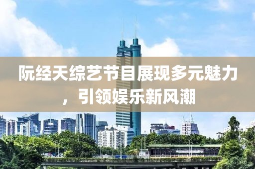 阮經(jīng)天綜藝節(jié)目展現(xiàn)多元魅力，引領(lǐng)娛樂新風(fēng)潮