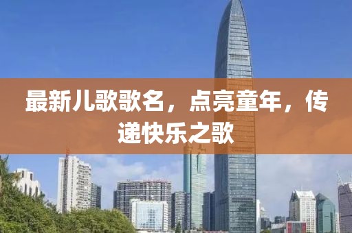 最新兒歌歌名，點(diǎn)亮童年，傳遞快樂之歌