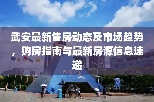 武安最新售房動(dòng)態(tài)及市場(chǎng)趨勢(shì)，購房指南與最新房源信息速遞