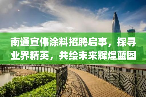 南通宣偉涂料招聘啟事，探尋業(yè)界精英，共繪未來輝煌藍(lán)圖