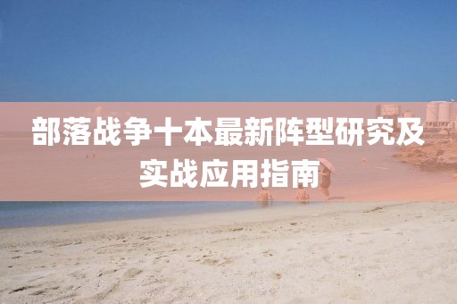部落戰(zhàn)爭十本最新陣型研究及實戰(zhàn)應(yīng)用指南