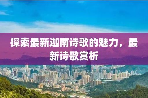 探索最新迦南詩歌的魅力，最新詩歌賞析