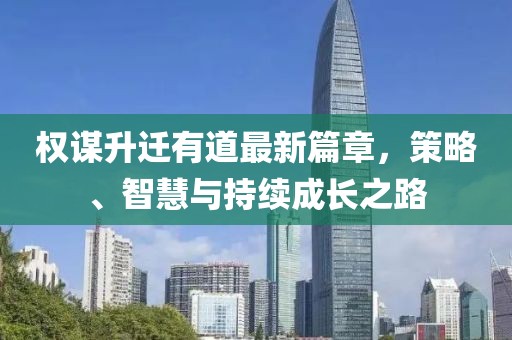 權(quán)謀升遷有道最新篇章，策略、智慧與持續(xù)成長(zhǎng)之路
